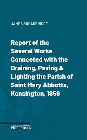 Téléchargez le livre :  Report of the Several Works Connected with the Draining, Paving & Lighting the Parish of Saint Mary Abbotts, Kensington, 1856