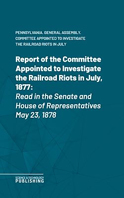Télécharger le livre :  Report of the Committee Appointed to Investigate the Railroad Riots in July, 1877
