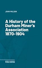 Télécharger le livre :  A History of the Durham Miner's Association 1870-1904