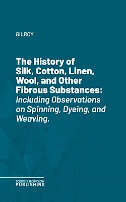 Télécharger le livre :  The History of Silk, Cotton, Linen, Wool, and Other Fibrous Substances