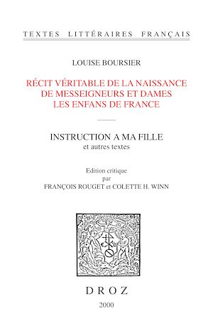 Téléchargez le livre :  Récit véritable de la naissance de Messeigneurs et Dames les enfans de France / Textes établis et annotés par François Rouget ; Instruction à ma fille / Texte établi et annoté par Colette H. Winn