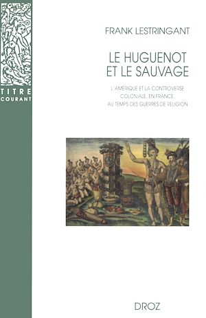 Téléchargez le livre :  Le Huguenot et le sauvage : L'Amérique et la controverse coloniale, en France, au temps des guerres de Religion (1555-1589). Troisième édition revue et augmentée