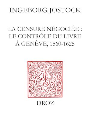 Téléchargez le livre :  La Censure négociée : le contrôle du livre à Genève, 1560-1625