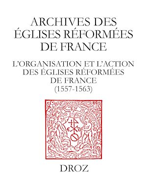 Téléchargez le livre :  L'organisation et l'action des Eglises réformées de France (1557-1563). Synodes provinciaux et autres documents. Sous-série des Archives des Eglises réformées de France III
