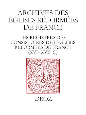 Téléchargez le livre :  Les Registres des consistoires des Eglises réformées de France – XVIe-XVIIe siècles