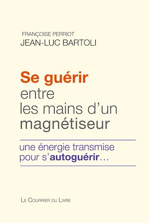 SE GUERIR ENTRE LES MAINS D'UN MAGNETISEUR - UNE ENERGIE TRANSMISE POUR S'AUTOGUERIR...