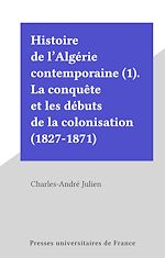 Télécharger le livre :  Histoire de l'Algérie contemporaine (1). La conquête et les débuts de la colonisation (1827-1871)