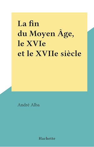 Download the eBook: La fin du Moyen Âge, le XVIe et le XVIIe siècle