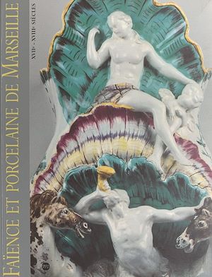 Téléchargez le livre :  Faïence et porcelaine de Marseille, XVIIe-XVIIIe siècles