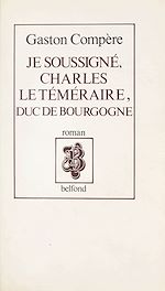 Télécharger le livre :  Je soussigné, Charles le Téméraire, duc de Bourgogne