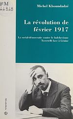Télécharger le livre :  La Révolution de février 1917 : La Social-démocratie contre le bolchevisme, Tseretelli face à Lénine