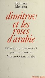Télécharger le livre :  Dimitrov et les roses d'Arabie : idéologies, religions et pouvoir dans le Moyen-Orient arabe