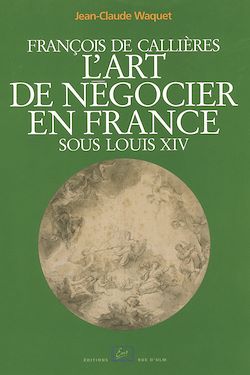 Télécharger le livre :  François de Callières. L'art de négocier en France sous Louis XIV