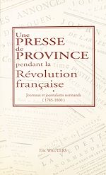 Télécharger le livre :  Une presse de province pendant la Révolution française : journaux et journalistes normands (1785-1800)