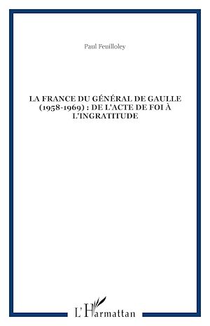 Téléchargez le livre :  LA FRANCE DU GÉNÉRAL DE GAULLE (1958-1969) : DE L'ACTE DE FOI À L'INGRATITUDE