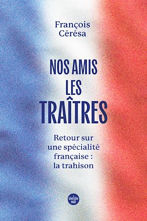 Téléchargez le livre :  Nos amis les traîtres - Retour sur une spécialité française la trahison