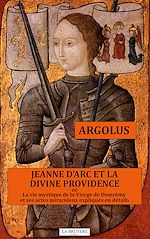 Télécharger le livre :  JEANNE D'ARC ET LA DIVINE PROVIDENCE ou La vie mystique de la Vierge de Domrémy et ses actes miraculeux expliqués en détails