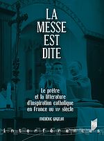 Télécharger le livre :  La messe est dite - Le prêtre et la littérature d’inspiration catholique en France au XXe siècle