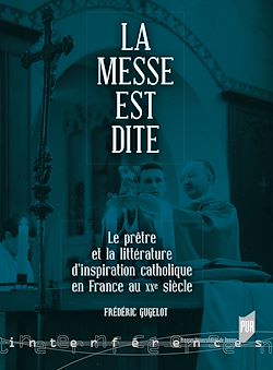 Télécharger le livre :  La messe est dite - Le prêtre et la littérature d’inspiration catholique en France au XXe siècle