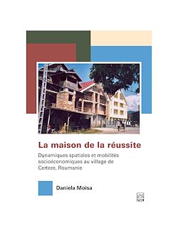 Télécharger le livre :  La maison de la réussite. Dynamiques spatiales et mobilités socioéconomiques au village de Certeze, Roumanie.