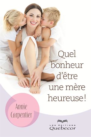 Download the eBook: Quel bonheur d'être une mère heureuse!