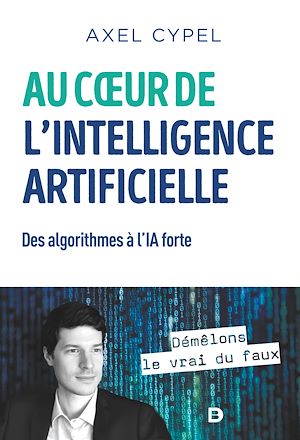 AU COEUR DE L'INTELLIGENCE ARTIFICIELLE - DES ALGORITHMES A L'IA FORTE