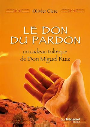 LE DON DU PARDON, UN CADEAU TOLTEQUE DE DON MIGUE L RUIZ