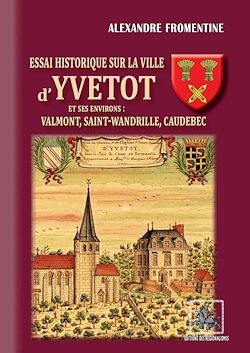 Télécharger le livre :  Essai historique sur la ville d'Yvetot et ses environs : Valmont, Saint-Wandrille, Caudebec