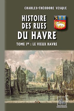 Télécharger le livre :  Histoire des Rues du Havre (Tome 1 : le Vieux Havre)