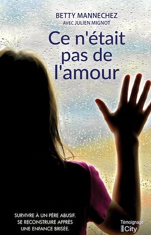 CE N'ETAIT PAS DE L'AMOUR - SURVIVRE A UN PERE ABUSIF. SE RECONSTRUIRE APRES UNE ENFANCE BRISEE.