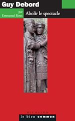Télécharger le livre :  Guy Debord. Abolir le spectacle