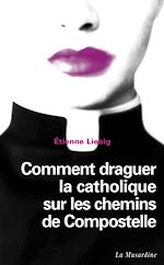 Télécharger le livre :  Comment draguer la catholique sur les chemins de Compostelle
