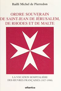 Téléchargez le livre :  Ordre souverain de Saint-Jean de Jérusalem, de Rhodes et de Malte : la vocation hospitalière des œuvres françaises (1927-1998)