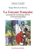 Télécharger le livre :  La Guyane française au temps de l'esclavage, de l'or et de la francisation