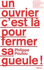 Télécharger le livre :  Un ouvrier c'est là pour fermer sa gueule !