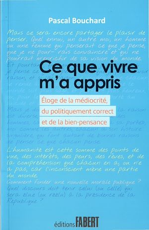 Téléchargez le livre :  Ce que vivre m'a appris - Eloge de la médiocrité, du politiquement correct et de la bien-pensance