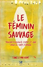 Télécharger le livre :  Le féminin sauvage - Trouver puissance, esprit et joie dans le corps féminin