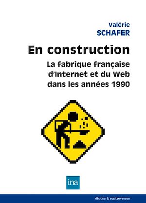 Téléchargez le livre :  En construction. La fabrique française d'Internet et du Web dans les années 1990