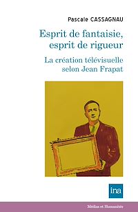 Téléchargez le livre :  Esprit de fantaisie, esprit de rigueur. La création télévisuelle selon Jean Frapat