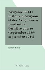 Télécharger le livre :  Avignon 39/44 : histoire d'Avignon et des Avignonnais pendant la dernière guerre (septembre 1939-septembre 1944)