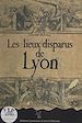 Télécharger le livre :  Les lieux disparus de Lyon