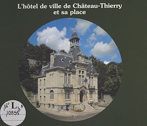 Téléchargez le livre :  L'Hôtel de ville de Château-Thierry et sa place