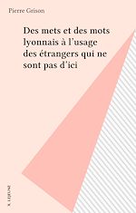 Télécharger le livre :  Des mets et des mots lyonnais à l'usage des étrangers qui ne sont pas d'ici
