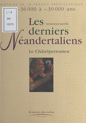 Téléchargez le livre :  Les Derniers Néandertaliens : Le Châtelperronien (De -36.000 à -30.000 ans)