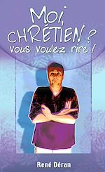 Télécharger le livre :  Moi, chrétien ? Vous voulez rire !