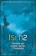 Télécharger le livre :  Isch2 ou l'homme qui voulait sauver l'humanité