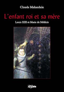Télécharger le livre :  L'enfant roi et sa mère - Louis XIII et Marie de Médicis