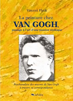 Télécharger le livre :  La peinture chez Van Gogh, passage à l'art d'une passion mystique - Psychanalyse des œuvres de Van Gogh à travers sa correspondance