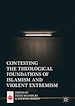Télécharger le livre :  Contesting the Theological Foundations of Islamism and Violent Extremism