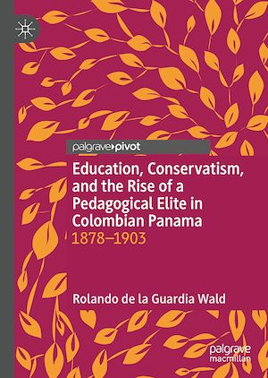 Téléchargez le livre :  Education, Conservatism, and the Rise of a Pedagogical Elite in Colombian Panama